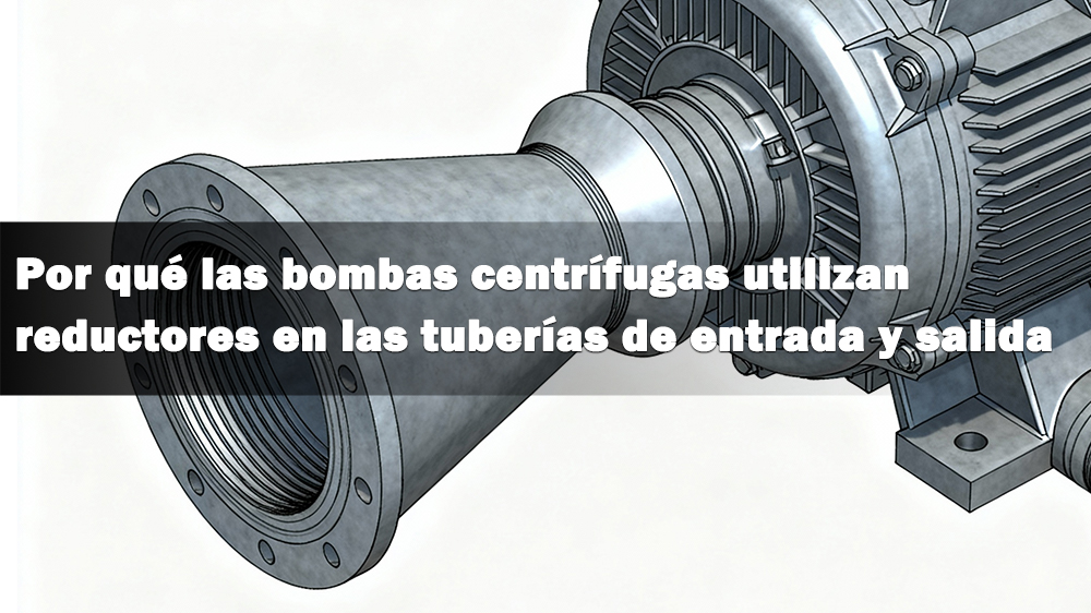 ¿Por qué las bombas centrífugas utilizan reductores en las tuberías de entrada y salida?cid=46 ¿Por qué las bombas centrífugas utilizan reductores en las tuberías de entrada y salida?cid=46