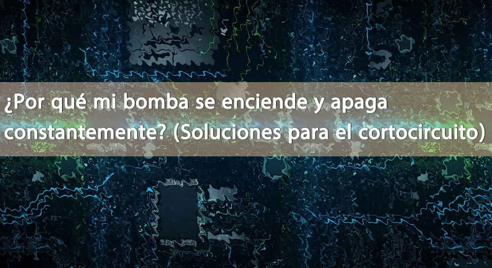 ¿Por qué mi bomba arranca y se detiene constantemente? (Soluciones para ciclos cortos) ¿Por qué mi bomba arranca y se detiene constantemente? (Soluciones para ciclos cortos)