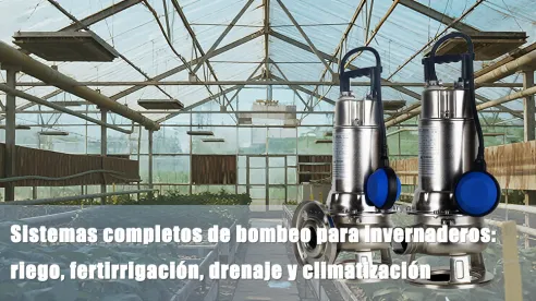 Sistemas completos de bombeo para invernaderos: riego, fertirrigación, drenaje y climatización