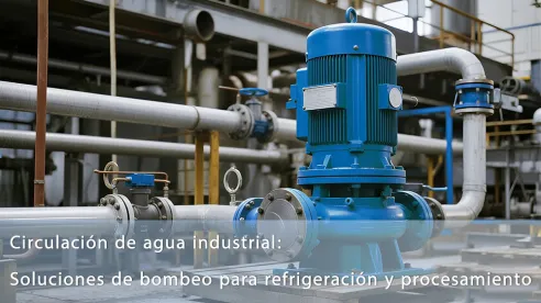Circulación de agua industrial: Soluciones de bombeo para refrigeración y procesamiento