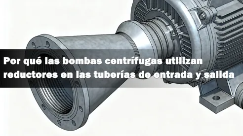 ¿Por qué las bombas centrífugas utilizan reductores en las tuberías de entrada y salida?