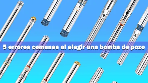 Cinco errores comunes al seleccionar una bomba de agua para pozo (y cómo evitarlos)