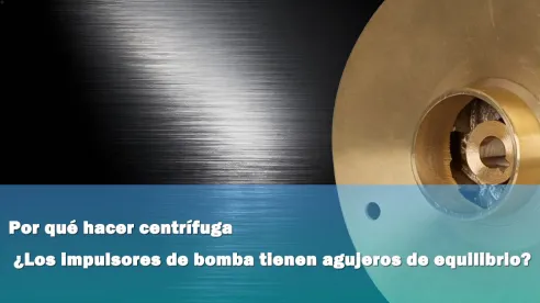 ¿Por qué los impulsores de las bombas centrífugas tienen orificios de equilibrio?